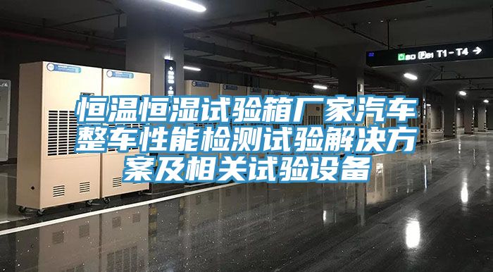 恒溫恒濕試驗(yàn)箱廠家汽車(chē)整車(chē)性能檢測(cè)試驗(yàn)解決方案及相關(guān)試驗(yàn)設(shè)備