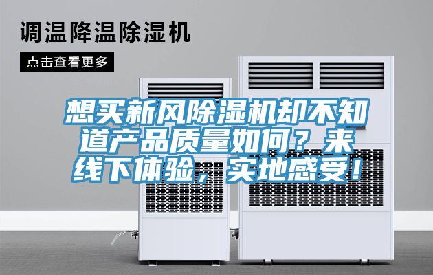 想買新風(fēng)除濕機(jī)卻不知道產(chǎn)品質(zhì)量如何？來線下體驗(yàn)，實(shí)地感受！
