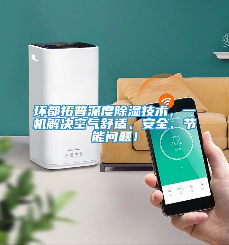 環(huán)都拓普深度除濕技術(shù)，一機(jī)解決空氣舒適、安全、節(jié)能問題！