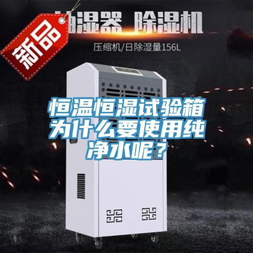 恒溫恒濕試驗(yàn)箱為什么要使用純凈水呢？
