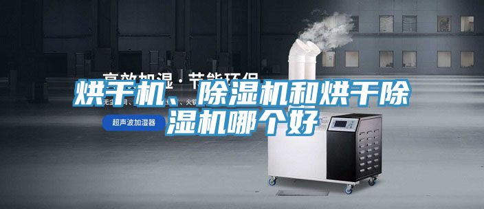 烘干機、除濕機和烘干除濕機哪個好