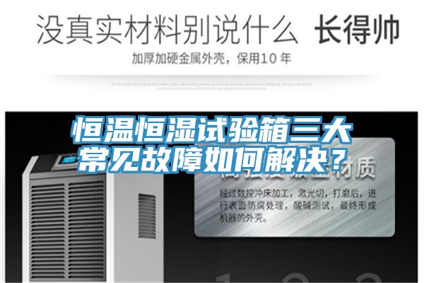 恒溫恒濕試驗(yàn)箱三大常見(jiàn)故障如何解決？