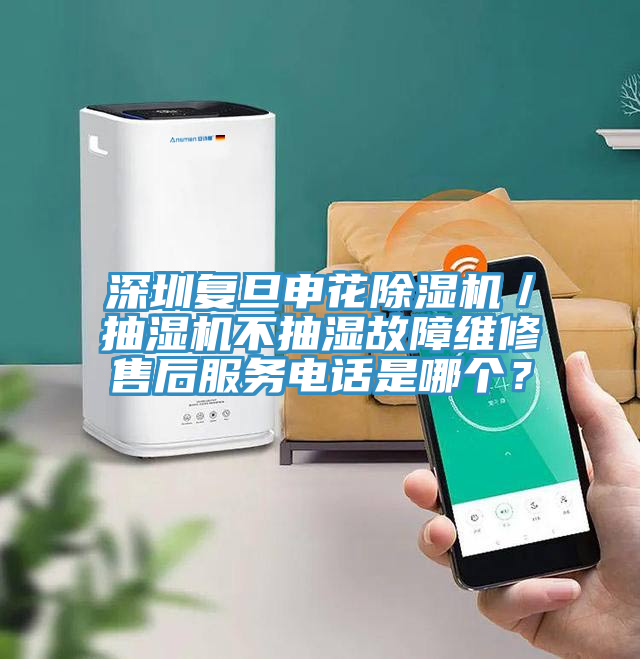 深圳復(fù)旦申花除濕機(jī)／抽濕機(jī)不抽濕故障維修售后服務(wù)電話是哪個？