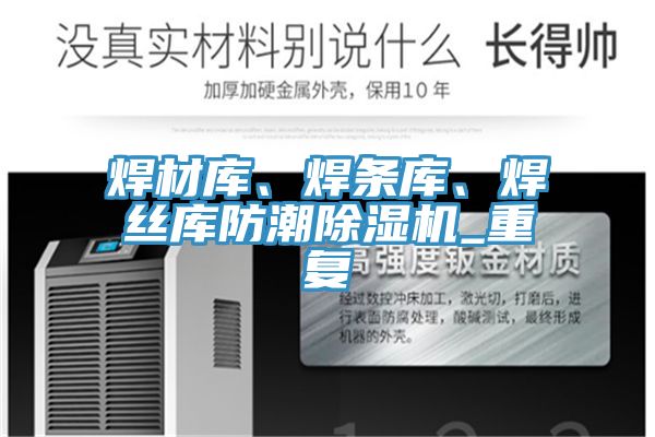 焊材庫、焊條庫、焊絲庫防潮除濕機(jī)_重復(fù)