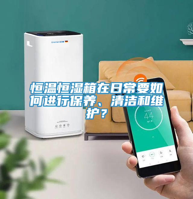 恒溫恒濕箱在日常要如何進(jìn)行保養(yǎng)、清潔和維護(hù)？