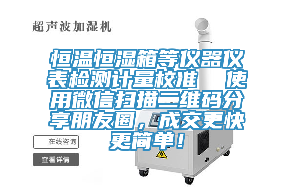恒溫恒濕箱等儀器儀表檢測計量校準(zhǔn)  使用微信掃描二維碼分享朋友圈，成交更快更簡單！