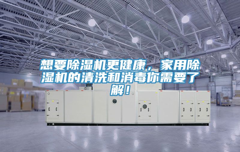 想要除濕機(jī)更健康，家用除濕機(jī)的清洗和消毒你需要了解！