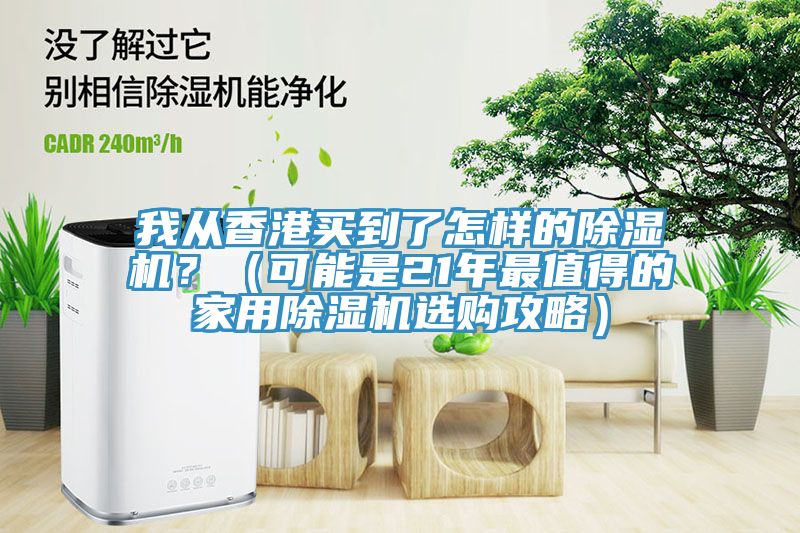 我從香港買到了怎樣的除濕機(jī)？（可能是21年最值得的家用除濕機(jī)選購攻略）