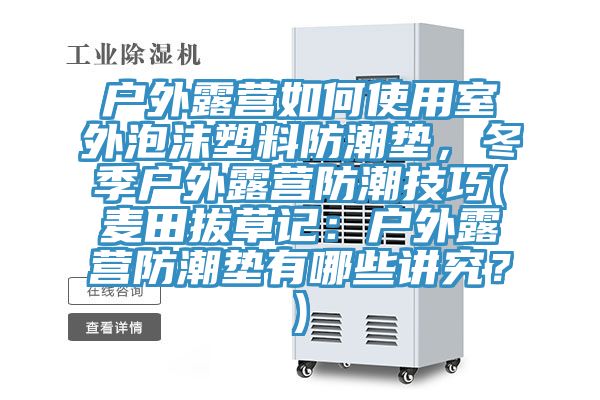 戶外露營如何使用室外泡沫塑料防潮墊，冬季戶外露營防潮技巧(麥田拔草記：戶外露營防潮墊有哪些講究？)