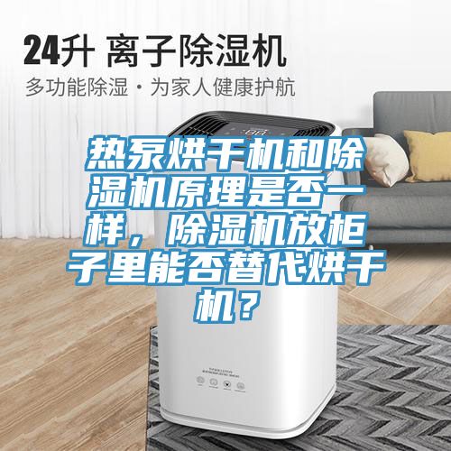 熱泵烘干機(jī)和除濕機(jī)原理是否一樣，除濕機(jī)放柜子里能否替代烘干機(jī)？
