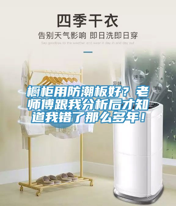 櫥柜用防潮板好？老師傅跟我分析后才知道我錯(cuò)了那么多年！