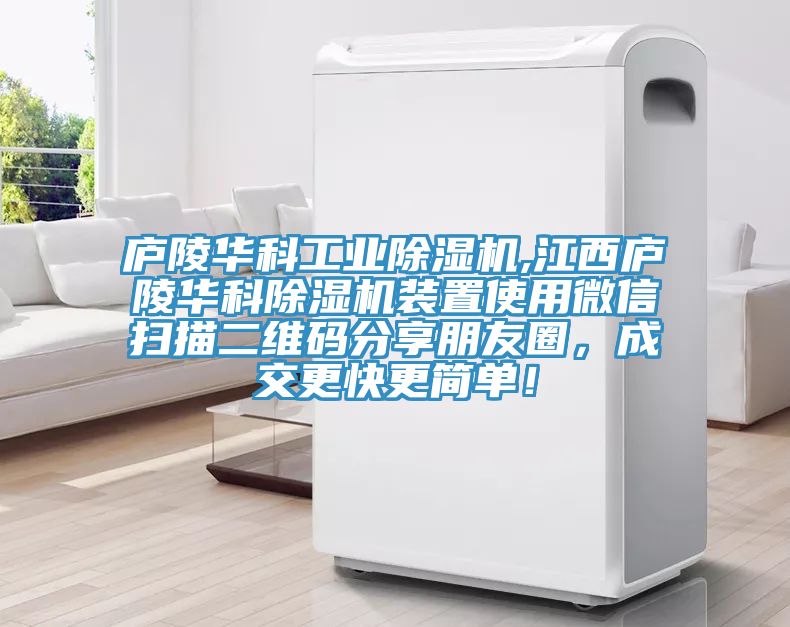 廬陵華科工業(yè)除濕機,江西廬陵華科除濕機裝置使用微信掃描二維碼分享朋友圈，成交更快更簡單！