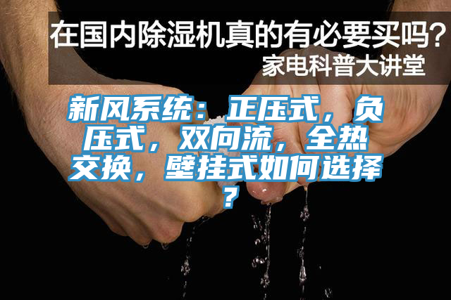 新風(fēng)系統(tǒng)：正壓式，負(fù)壓式，雙向流，全熱交換，壁掛式如何選擇？
