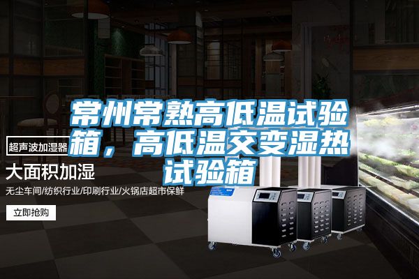 常州常熟高低溫試驗(yàn)箱，高低溫交變濕熱試驗(yàn)箱