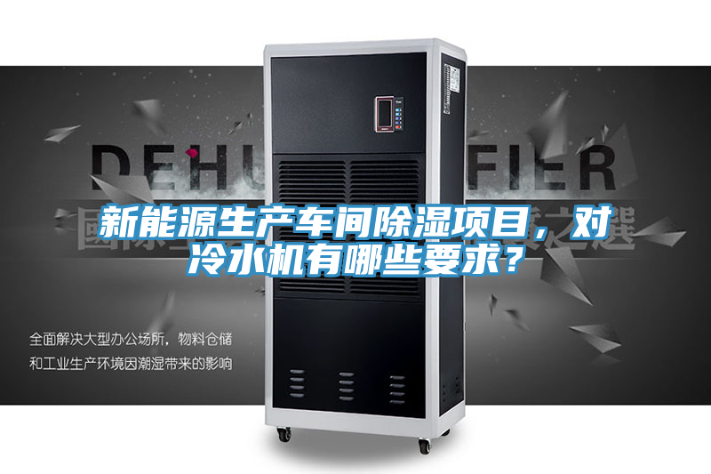 新能源生產(chǎn)車間除濕項(xiàng)目，對(duì)冷水機(jī)有哪些要求？