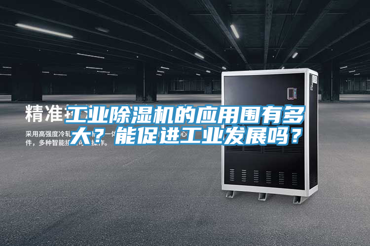 工業(yè)除濕機(jī)的應(yīng)用圍有多大？能促進(jìn)工業(yè)發(fā)展嗎？