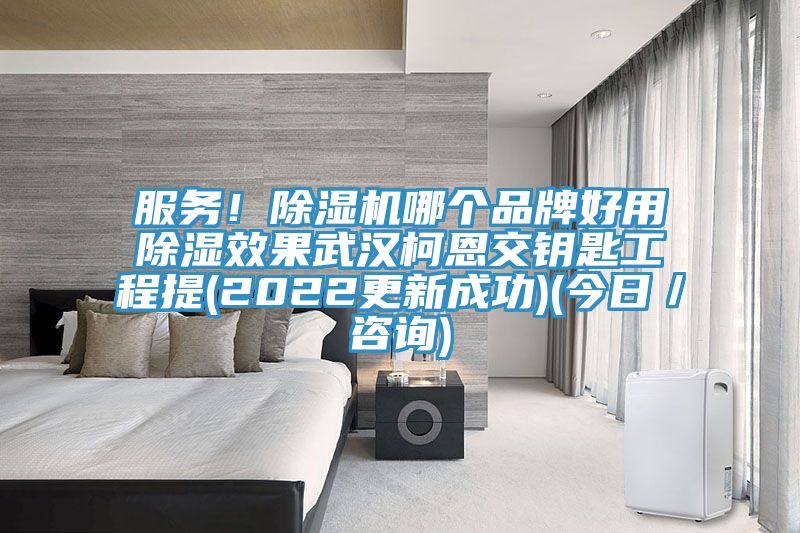 服務(wù)！除濕機(jī)哪個(gè)品牌好用除濕效果武漢柯恩交鑰匙工程提(2022更新成功)(今日／咨詢)