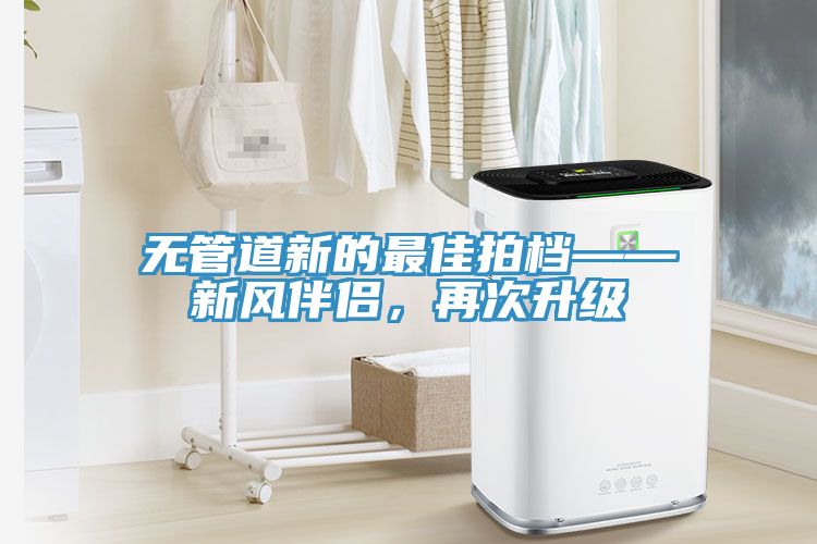 無管道新的最佳拍檔——新風伴侶，再次升級