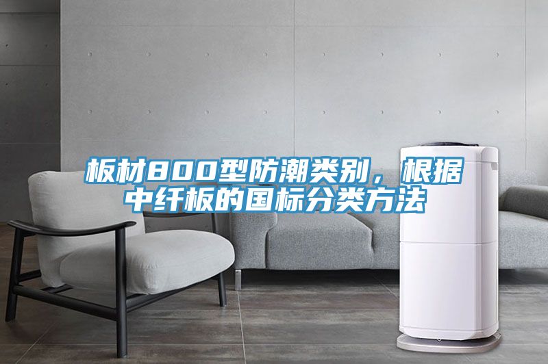 板材800型防潮類別，根據(jù)中纖板的國(guó)標(biāo)分類方法