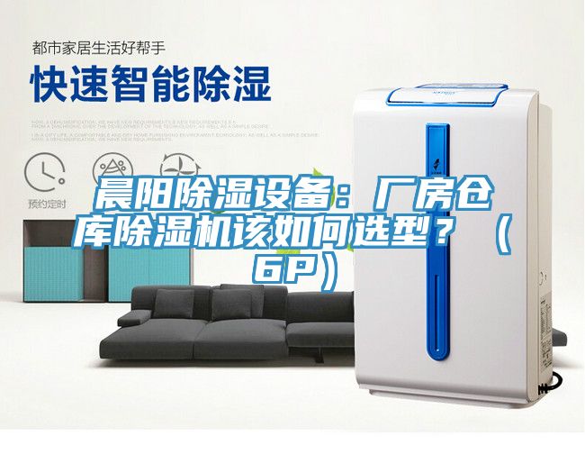 晨陽除濕設(shè)備：廠房倉庫除濕機(jī)該如何選型？（6P）