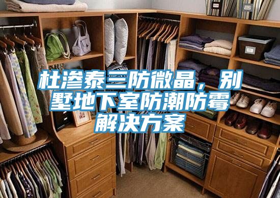 杜滲泰三防微晶，別墅地下室防潮防霉解決方案