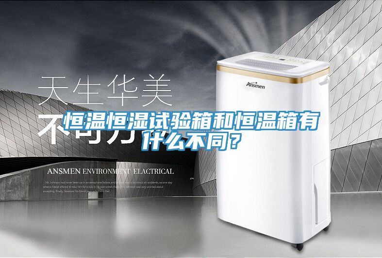 恒溫恒濕試驗箱和恒溫箱有什么不同？