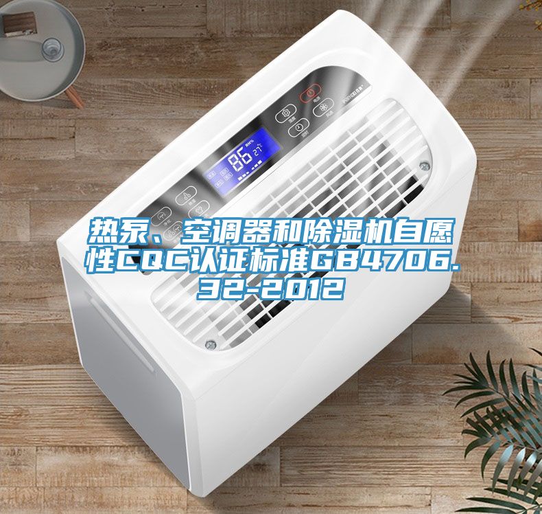 熱泵、空調(diào)器和除濕機(jī)自愿性CQC認(rèn)證標(biāo)準(zhǔn)GB4706.32-2012