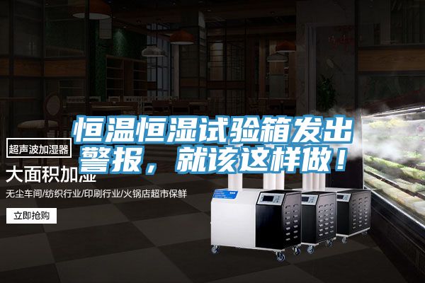 恒溫恒濕試驗(yàn)箱發(fā)出警報(bào)，就該這樣做！