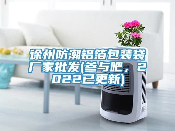 徐州防潮鋁箔包裝袋廠家批發(fā)(參與吧，2022已更新)