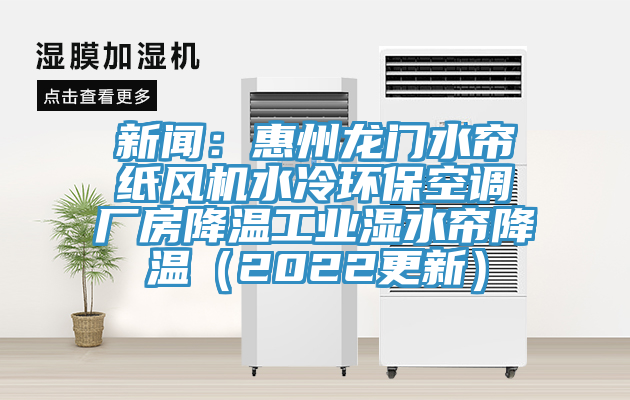 新聞：惠州龍門水簾紙風(fēng)機(jī)水冷環(huán)保空調(diào)廠房降溫工業(yè)濕水簾降溫（2022更新）