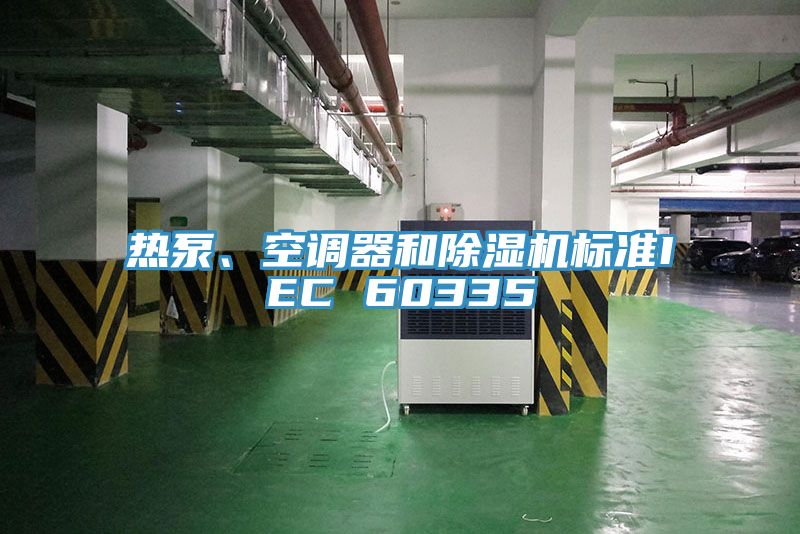 熱泵、空調(diào)器和除濕機(jī)標(biāo)準(zhǔn)IEC 60335