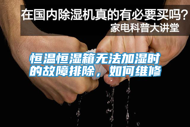 恒溫恒濕箱無法加濕時的故障排除，如何維修