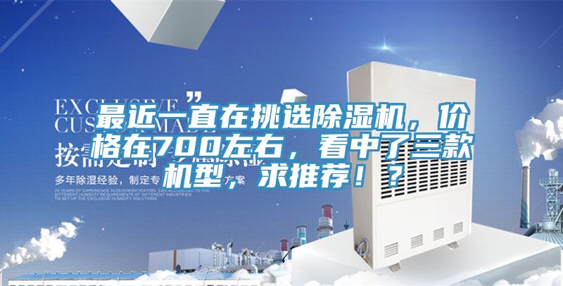 最近一直在挑選除濕機，價格在700左右，看中了三款機型，求推薦?。?></div>
								<div   id=