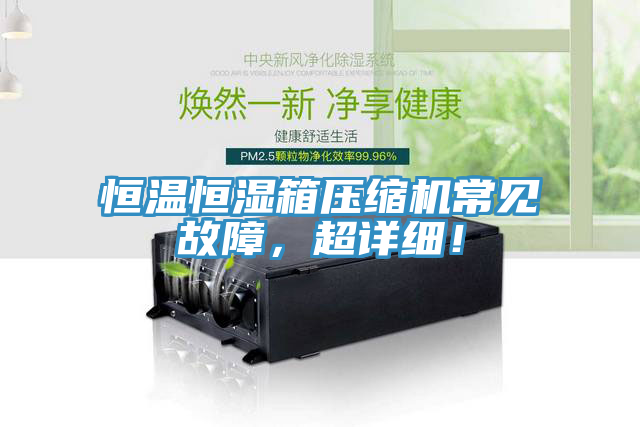 恒溫恒濕箱壓縮機(jī)常見(jiàn)故障，超詳細(xì)！