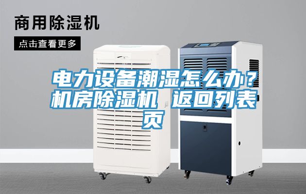電力設(shè)備潮濕怎么辦？機(jī)房除濕機(jī) 返回列表頁