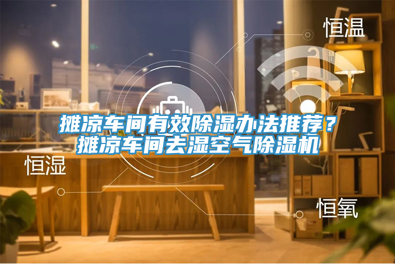 攤涼車間有效除濕辦法推薦？攤涼車間去濕空氣除濕機(jī)
