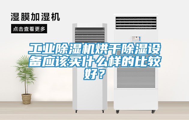 工業(yè)除濕機烘干除濕設(shè)備應(yīng)該買什么樣的比較好？
