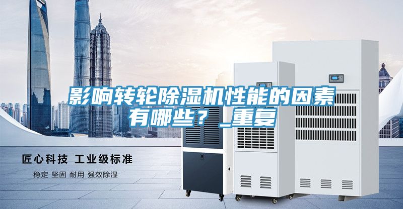 影響轉(zhuǎn)輪除濕機(jī)性能的因素有哪些？_重復(fù)