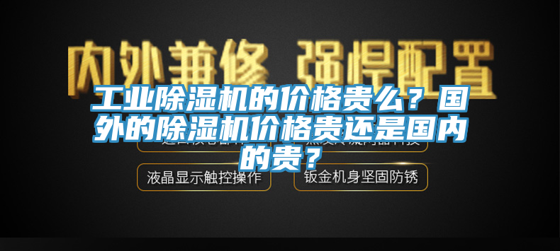 工業(yè)除濕機(jī)的價(jià)格貴么？國(guó)外的除濕機(jī)價(jià)格貴還是國(guó)內(nèi)的貴？