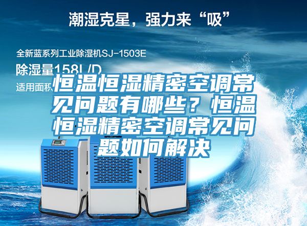 恒溫恒濕精密空調(diào)常見問題有哪些？恒溫恒濕精密空調(diào)常見問題如何解決