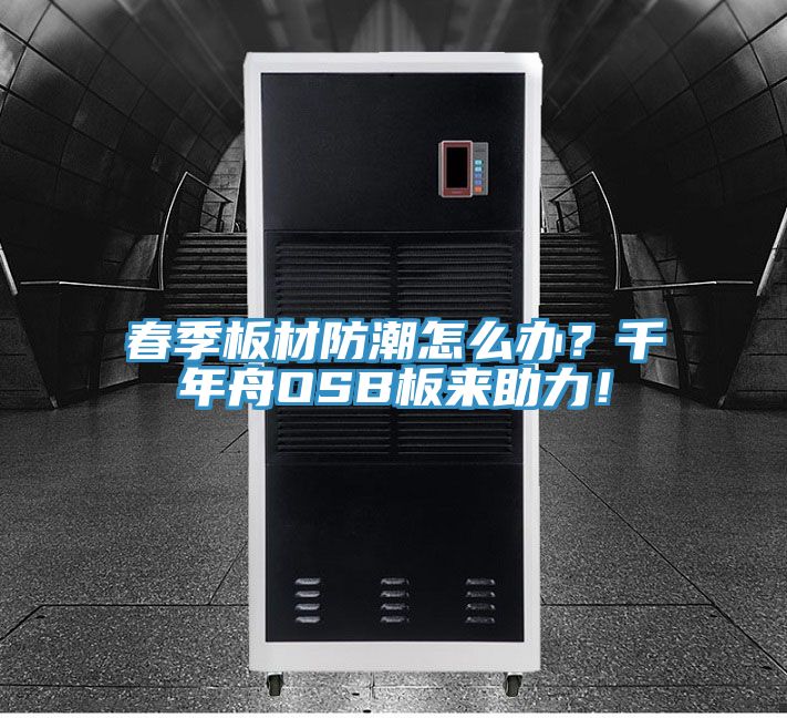 春季板材防潮怎么辦？千年舟OSB板來助力！