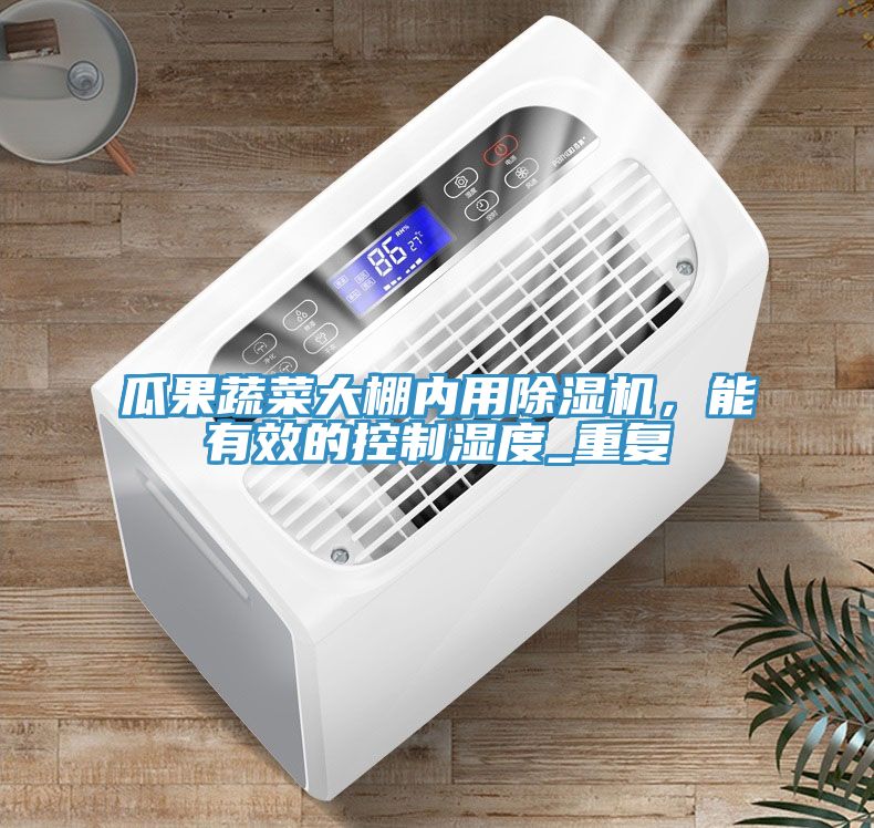 瓜果蔬菜大棚內(nèi)用除濕機(jī)，能有效的控制濕度_重復(fù)