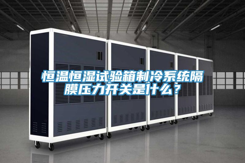 恒溫恒濕試驗(yàn)箱制冷系統(tǒng)隔膜壓力開關(guān)是什么？