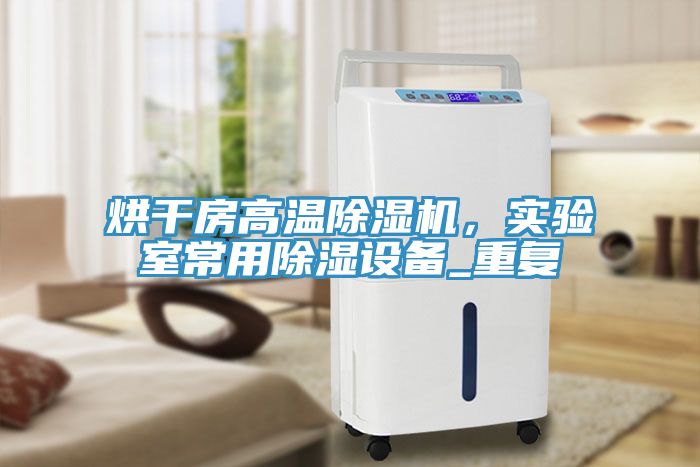 烘干房高溫除濕機(jī)，實(shí)驗(yàn)室常用除濕設(shè)備_重復(fù)