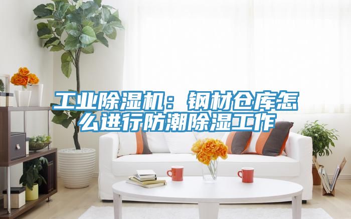 工業(yè)除濕機：鋼材倉庫怎么進(jìn)行防潮除濕工作