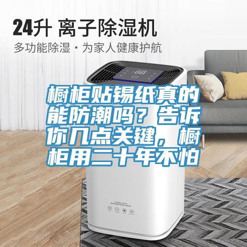 櫥柜貼錫紙真的能防潮嗎？告訴你幾點(diǎn)關(guān)鍵，櫥柜用二十年不怕