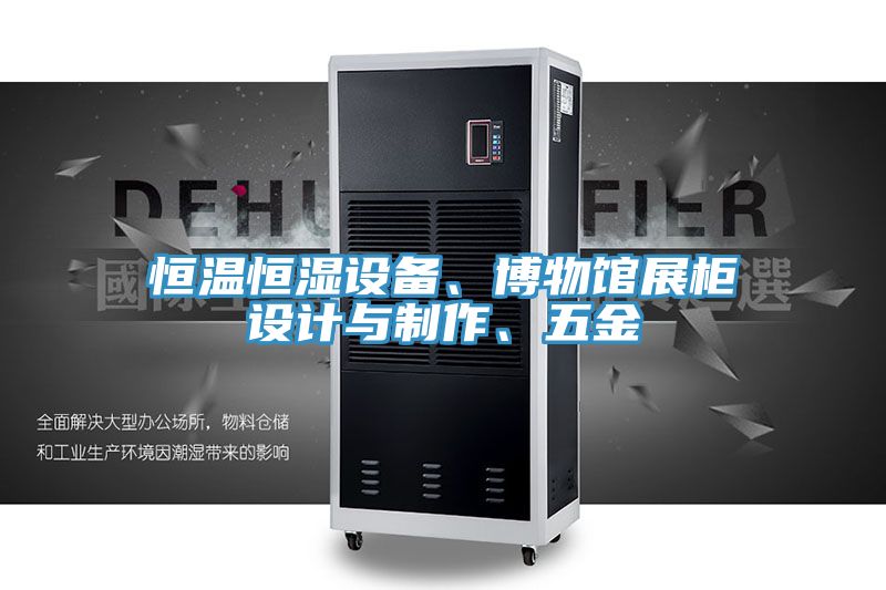 恒溫恒濕設(shè)備、博物館展柜設(shè)計(jì)與制作、五金