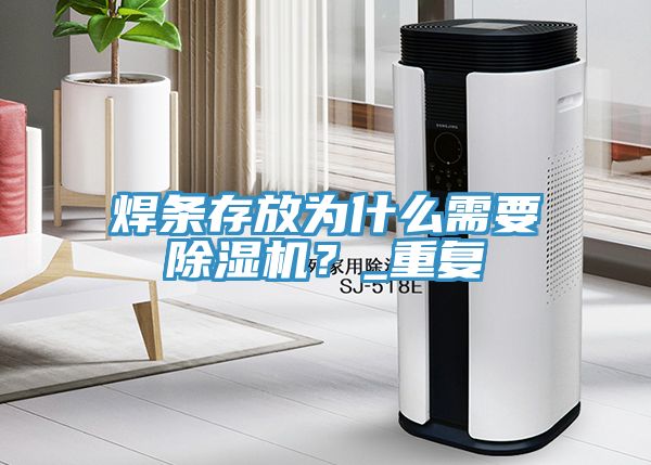 焊條存放為什么需要除濕機(jī)？_重復(fù)