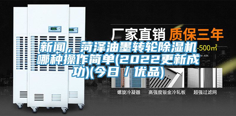 新聞，菏澤油墨轉(zhuǎn)輪除濕機(jī)哪種操作簡(jiǎn)單(2022更新成功)(今日／優(yōu)品)
