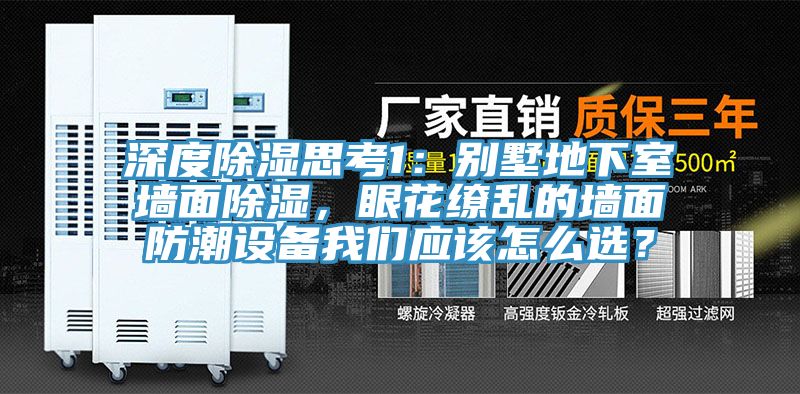 深度除濕思考1：別墅地下室墻面除濕，眼花繚亂的墻面防潮設(shè)備我們應(yīng)該怎么選？
